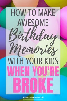 balloons with the words how to make awesome birthday memories with your kids when you're broke