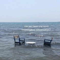 two chairs sitting in the water with a quote above them that reads, can we have one more meaningless conversation?