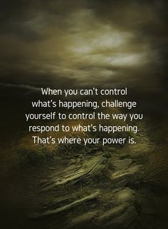 an image with the quote when you can't control what's happening, challenge yourself to control the way you respond to what is