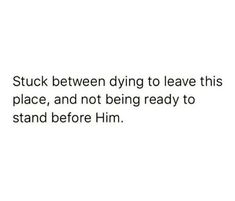 a white background with the words stuck between dying to leave this place, and not being ready to stand before him