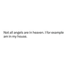 a white wall with the words not all angels are in heaven for example, i am in my house