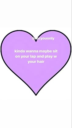 a purple heart with the words kinda wanna maybe sit on your lap and play with your hair