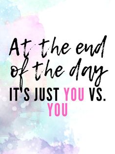 the words at the end of the day it's just you vs you