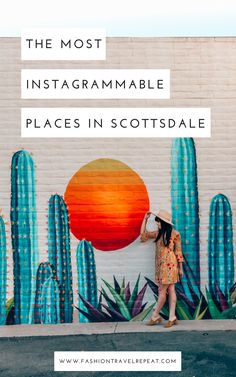 a woman standing in front of a cactus mural with text overlay that reads the most instagramable places in scottsdale