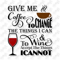 the words give me coffee to change the things i can and wine to accept the things i cannot't