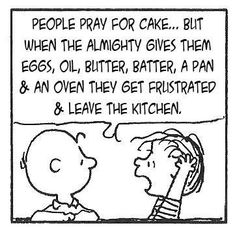 a cartoon strip with the words people pray for cake but when the mighty gives them eggs, oil, butter, batter, and pan & an oven they get frustrated & leave the kitchen