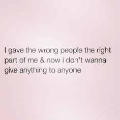 the words i gave the wrong people the right part of me & now i don't wanna give anything to anyone