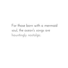 a quote that reads for those born with a mermaid soul, the ocean's songs are