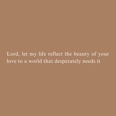 the words lord, let my life reflect the beauty of your love to a world that desperately needs it