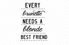 the phrase every blonde needs a brunette best friend is shown in black on a white background