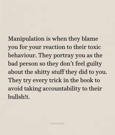 a quote that reads, manipulating is when they blane you for your reaction to their tonic