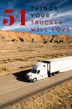 a truck driving down the road with text overlay that reads, 54 things your trucker will love