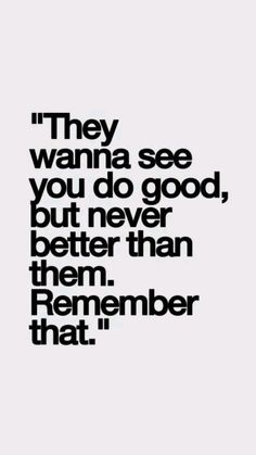 a quote that says they wanna't see you do good, but never better than them