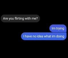 two texts that say, are you flirting with me? i'm trying i have no idea what im doing