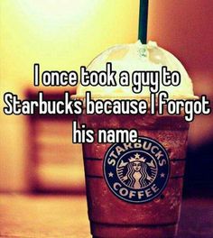 a starbucks drink with the words i once took a guy to starbucks because he forgot his name