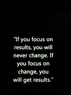 a black and white photo with the words if you focus on results, you will never change if you focus on change, you will get results