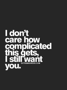 the words i don't care how complicated this gets, i still want you