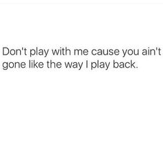 the text reads, don't play with me cause you are gone like he way i play back