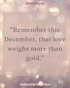 a quote that reads, remember this december, that love weighs more than gold