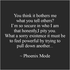 a black and white photo with the words, you think it brothers me what you tell others? i'm so secure in who i am that honesty