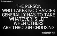 the person who takes no chance generally has to take whatever is left when others are through choosing