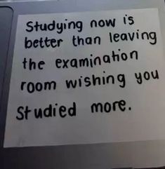 a sign that is on the side of a door saying studying now is better than leaving the examination room wishing you survived more