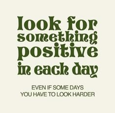 the words look for something positive in each day, even if some days you have to look harder