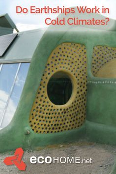 a green and yellow building with holes in the side that says do earthships work in cold climates?