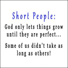 a quote that says short people god only lets things grow until they are perfect some of us didn't take as long as others