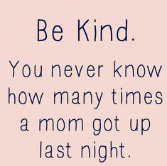 the words be kind you never know how many times a mom got up last night