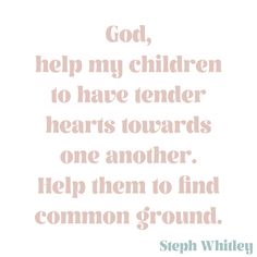 a quote that reads, god help my children to have tender hearts towards one another help them to find common ground