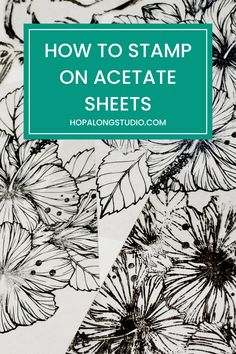 black and white flowers with the words how to stamp on acetate sheets in green