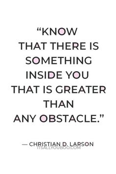 a quote that reads, know that there is something inside you that is greater than any obstacle