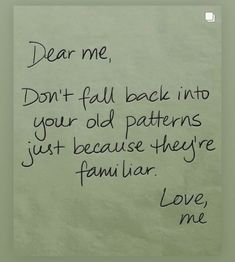 a piece of paper with writing on it that says dear me, don't fall back into your old patterns just because they familiar love