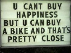 a sign that says u can't buy happiness but u can buy a bike and that's pretty close