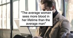 a man sitting in front of a laptop computer with a quote on it that reads, the average woman sees more blood in her lifetime than the average man