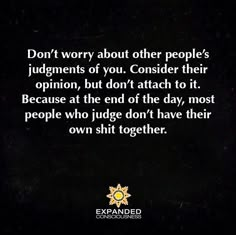 Don't worry about other people's judgements of you. Consider their opinion, but don't attach to it. Because at the end of the day, most people who judge don't have their own shit together. Judgement Quotes Bible, Annoying People Quotes, Judgement Quotes, Quotes About Moving On From Love, People Who Judge, Inspirational Quotes Wallpapers, View Quotes, Inspirational Bible Quotes, Tumblr Quotes