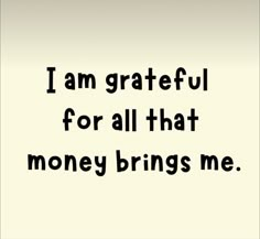 the words i am grateful for all that money brings me are written in black on a white background