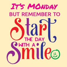 it's monday but remember to start the day with a smile