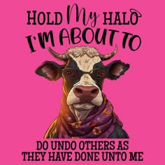 a cow wearing glasses with the words hold my halo i'm about to do undo others as they have done unto me