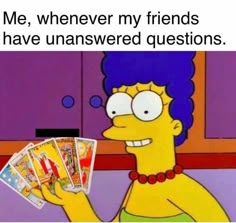 the simpsons character is holding up cards with caption that reads me, whenever my friends have unanswered questions