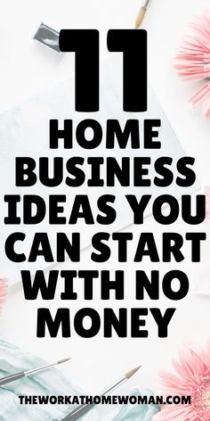 the words 11 home business ideas you can start with no money on top of pink flowers