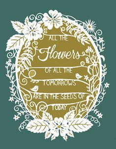 a quote that reads, all the flowers of all the tomorrows are in the seeds of today