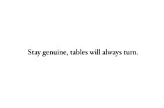 the words say stay genuine, tables will always turn in black and white text on a white background