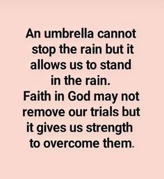 an umbrella can not stop the rain but it allows us to stand in the rain faith in god may not remove our trials but it gives us strength to overcome them