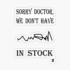 two stickers that say sorry doctor, we don't have in stock