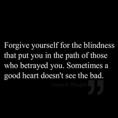 In my whole life only one person has betrayed me. I trusted that person enough to let them in my home, into my heart, into my friends and family and I trusted him with my most prized possession.....my kids. How could I have been so wrong? -CG Seeing Quotes, Under Your Spell, Good Heart, It Goes On, Forgiving Yourself, Quotable Quotes, Lessons Learned, The Bad