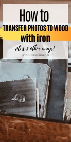 an old photo with the words how to transfer photos to wood with iron plus 5 other ways