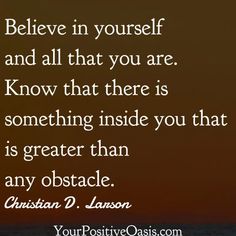 a quote that reads believe in yourself and all that you are know that there is something inside you that is greater than any obstacle