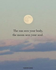 the sun sees you body, the moon sees your soul